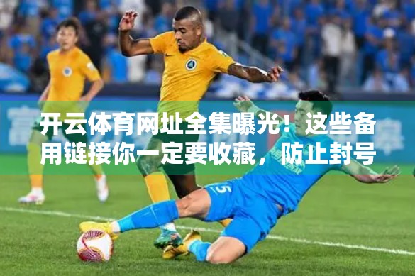 开云体育网址全集曝光！这些备用链接你一定要收藏，防止封号断链！