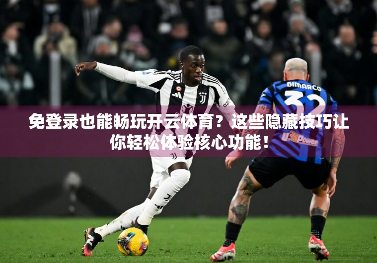 免登录也能畅玩开云体育？这些隐藏技巧让你轻松体验核心功能！