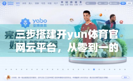 三步搭建开yun体育官网云平台，从零到一的高效实战指南