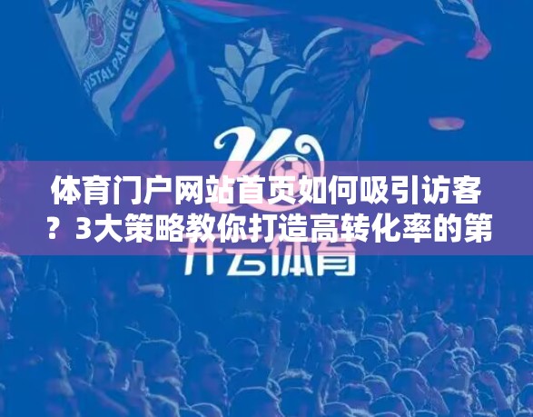 体育门户网站首页如何吸引访客？3大策略教你打造高转化率的第一印象