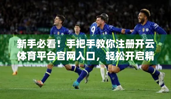 新手必看！手把手教你注册开云体育平台官网入口，轻松开启精彩赛事之旅！