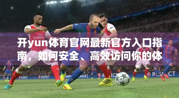 开yun体育官网最新官方入口指南，如何安全、高效访问你的体育赛事平台？