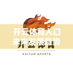 开云体育入口未来发展趋势分析，数字化转型与全球化布局的双轮驱动