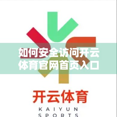 如何安全访问开云体育官网首页入口？这份避坑指南请收好！