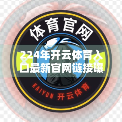 224年开云体育入口最新官网链接曝光！你真的了解这个平台吗？