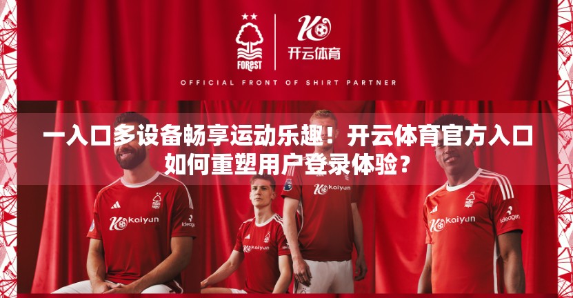 一入口多设备畅享运动乐趣！开云体育官方入口如何重塑用户登录体验？