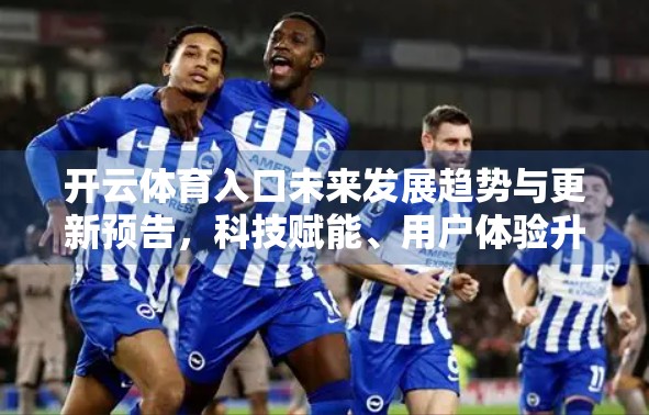 开云体育入口未来发展趋势与更新预告，科技赋能、用户体验升级，打造智慧体育新生态