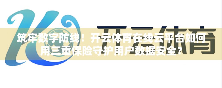 筑牢数字防线！开云体育在线云平台如何用三重保险守护用户数据安全？
