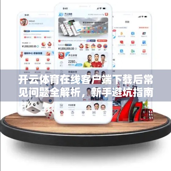 开云体育在线客户端下载后常见问题全解析，新手避坑指南，看完再安装不踩雷！