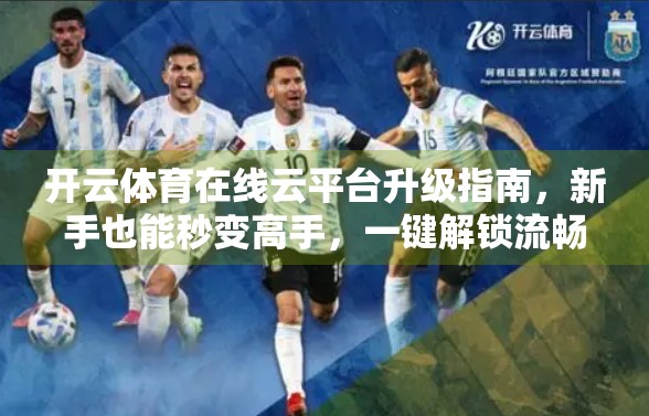 开云体育在线云平台升级指南，新手也能秒变高手，一键解锁流畅观赛新体验！