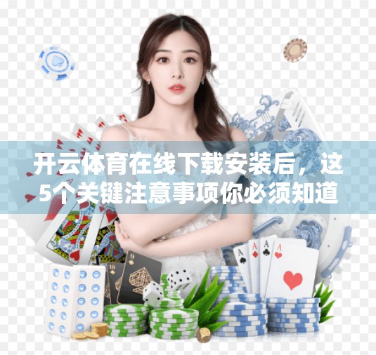 开云体育在线下载安装后，这5个关键注意事项你必须知道！新手必看！