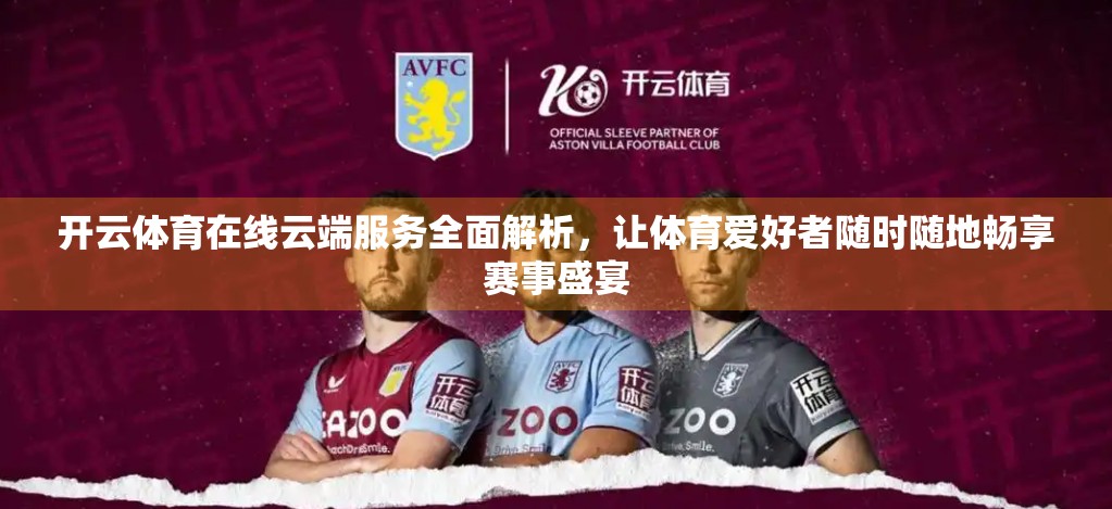 开云体育在线云端服务全面解析，让体育爱好者随时随地畅享赛事盛宴
