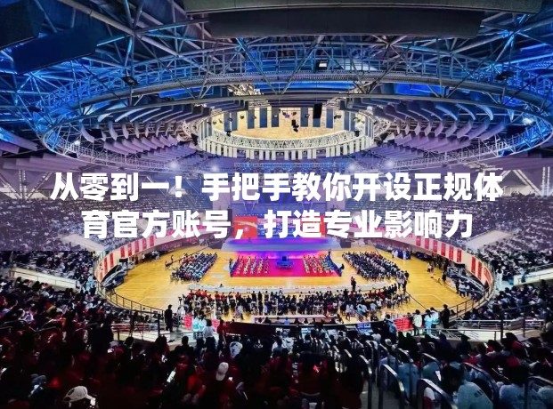 从零到一！手把手教你开设正规体育官方账号，打造专业影响力