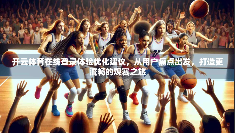 开云体育在线登录体验优化建议，从用户痛点出发，打造更流畅的观赛之旅