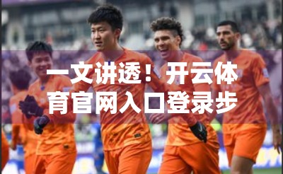 一文讲透！开云体育官网入口登录步骤全解析，新手也能秒变老手！