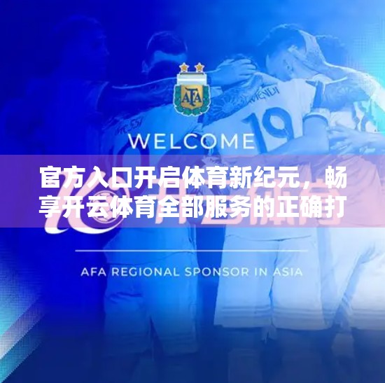官方入口开启体育新纪元，畅享开云体育全部服务的正确打开方式