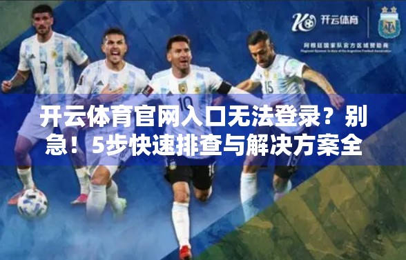 开云体育官网入口无法登录？别急！5步快速排查与解决方案全解析！