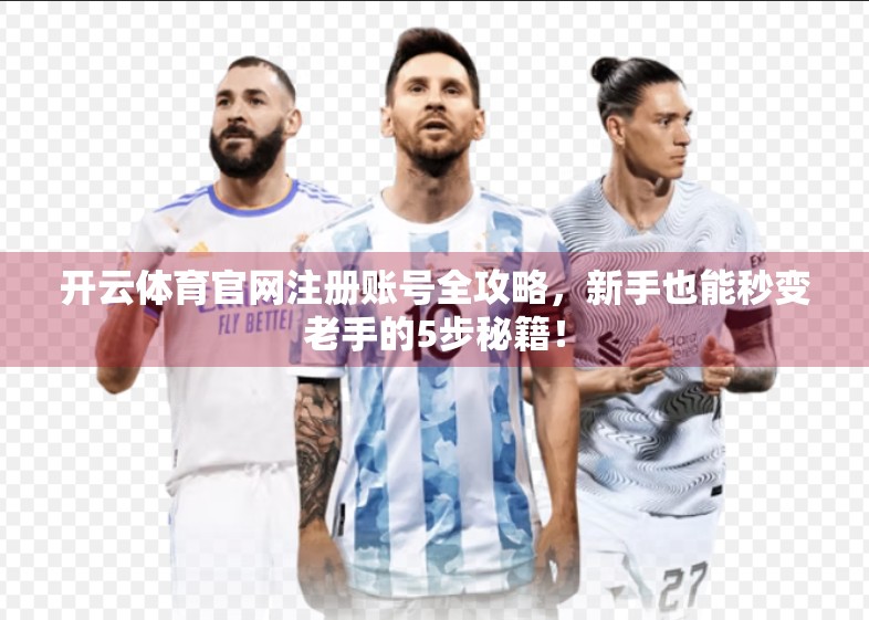 开云体育官网注册账号全攻略，新手也能秒变老手的5步秘籍！