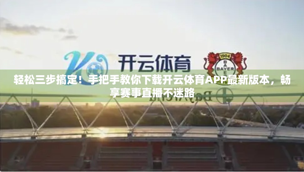 轻松三步搞定！手把手教你下载开云体育APP最新版本，畅享赛事直播不迷路
