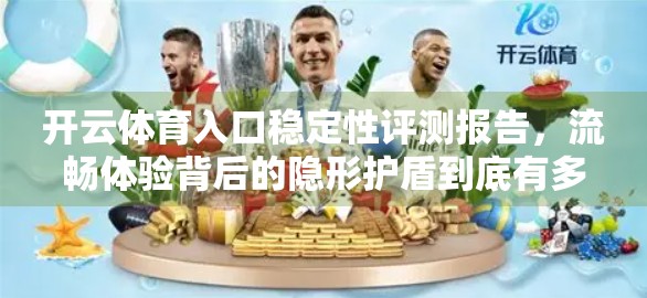 开云体育入口稳定性评测报告，流畅体验背后的隐形护盾到底有多强？