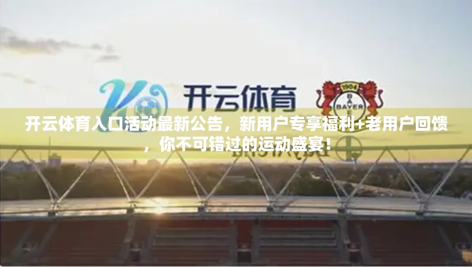 开云体育入口活动最新公告，新用户专享福利+老用户回馈，你不可错过的运动盛宴！