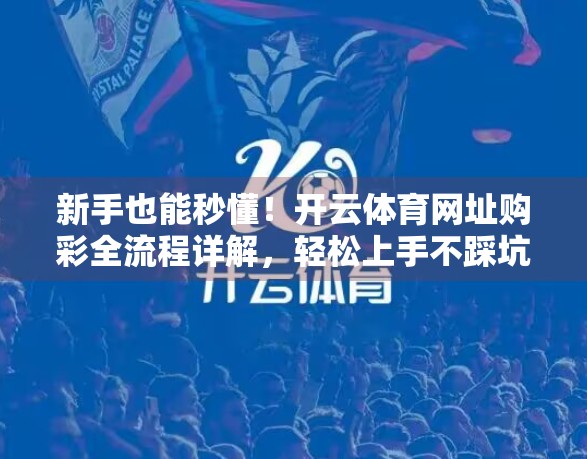 新手也能秒懂！开云体育网址购彩全流程详解，轻松上手不踩坑！