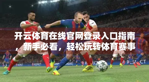 开云体育在线官网登录入口指南，新手必看，轻松玩转体育赛事直播！