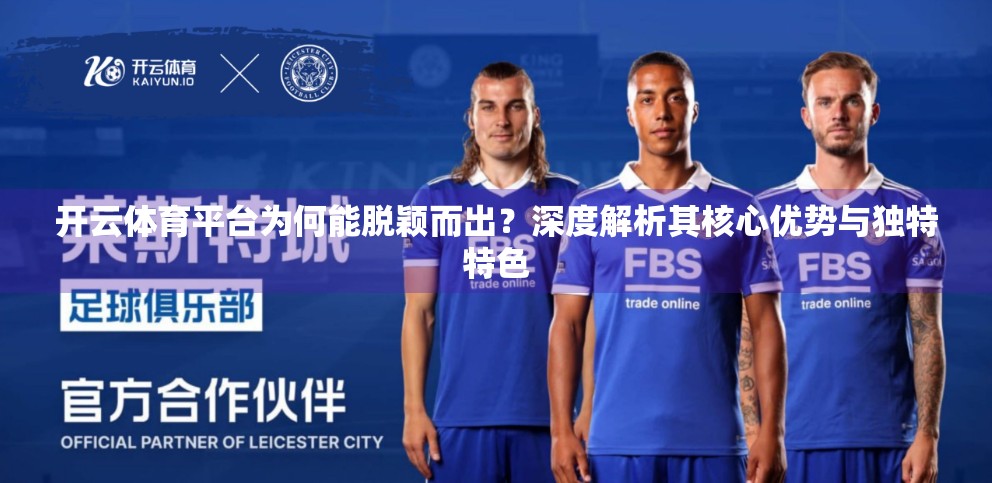 开云体育平台为何能脱颖而出？深度解析其核心优势与独特特色